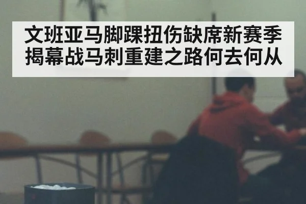文班亚马脚踝扭伤缺席新赛季揭幕战马刺重建之路何去何从